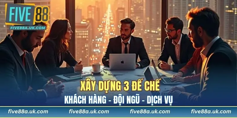 Xây dựng 3 đế chế khách hàng - đội ngũ - dịch vụ